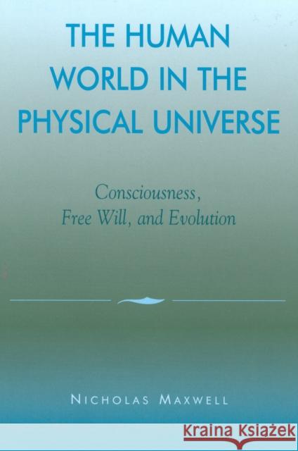 The Human World in the Physical Universe: Consciousness, Free Will, and Evolution Maxwell, Nicholas 9780742512269 Rowman & Littlefield Publishers