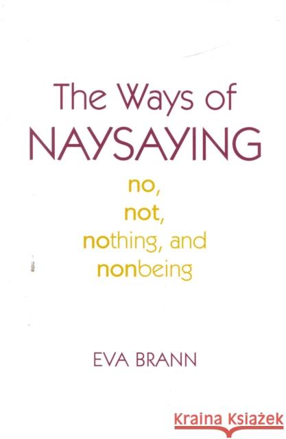 The Ways of Naysaying: No, Not, Nothing, and Nonbeing Brann, Eva 9780742512283