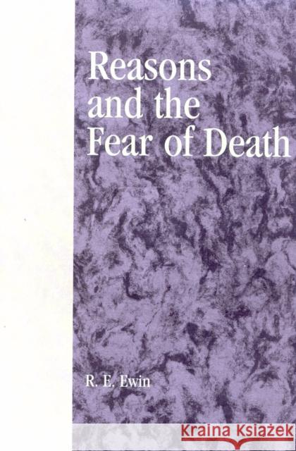 Reasons and the Fear of Death R. E. Ewin 9780742512764 Rowman & Littlefield Publishers