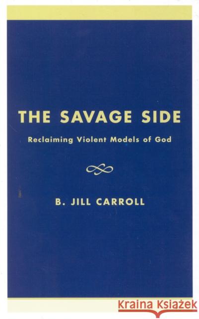 The Savage Side: Reclaiming Violent Models of God Carroll, Jill B. 9780742512818 ROWMAN & LITTLEFIELD