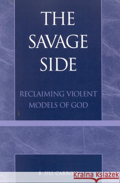 The Savage Side: Reclaiming Violent Models of God Carroll, Jill B. 9780742512825 Rowman & Littlefield Publishers