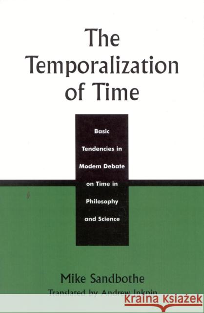 The Temporalization of Time: Basic Tendencies in Modern Debate on Time in Philosophy and Science Sandbothe, Mike 9780742512900