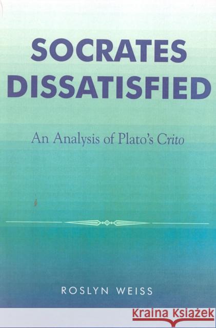 Socrates Dissatisfied: An Analysis of Plato's Crito Weiss, Roslyn 9780742513228 Rowman & Littlefield Publishers, Inc.