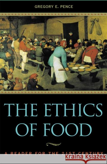 The Ethics of Food: A Reader for the Twenty-First Century Pence, Gregory E. 9780742513334 Rowman & Littlefield Publishers