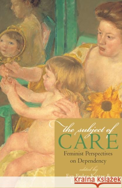 The Subject of Care: Feminist Perspectives on Dependency Kittay, Eva Feder 9780742513631 Rowman & Littlefield Publishers