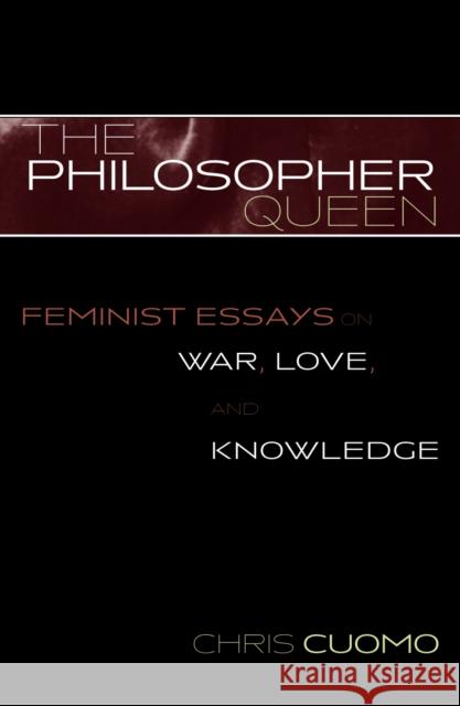 The Philosopher Queen: Feminist Essays on War, Love, and Knowledge Cuomo, Chris 9780742513815 Rowman & Littlefield Publishers