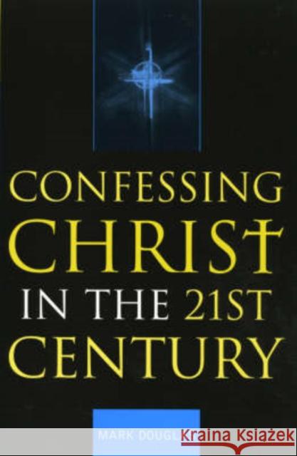 Confessing Christ in the Twenty-First Century Mark Douglas 9780742514331 Rowman & Littlefield Publishers