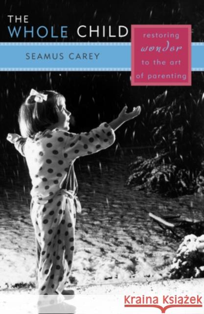 The Whole Child: Restoring Wonder to the Art of Parenting Carey, Seamus 9780742514874