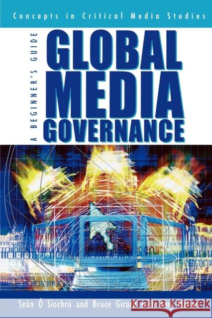 Global Media Governance: A Beginner's Guide Ó. Siochrú, Seán 9780742515666 Rowman & Littlefield Publishers