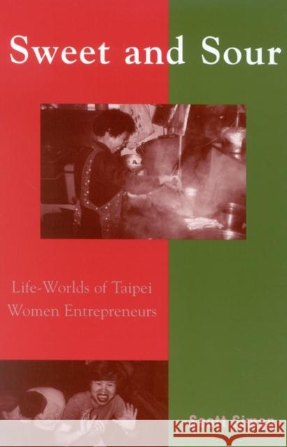 Sweet and Sour: Life-Worlds of Taipei Women Entrepreneurs Simon, Scott 9780742516090
