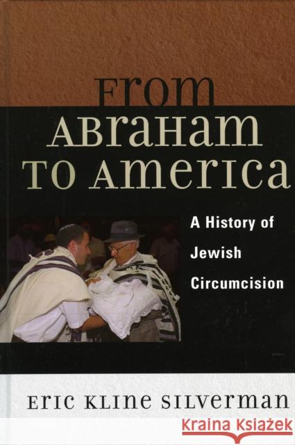 From Abraham to America: A History of Jewish Circumcision Silverman, Eric 9780742516687 Rowman & Littlefield Publishers