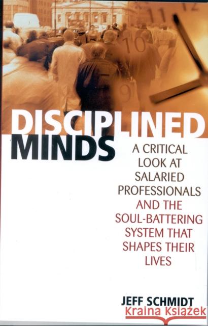 Disciplined Minds : A Critical Look at Salaried Professionals and the Soul-battering System That Shapes Their Lives Jeff Schmidt 9780742516854 