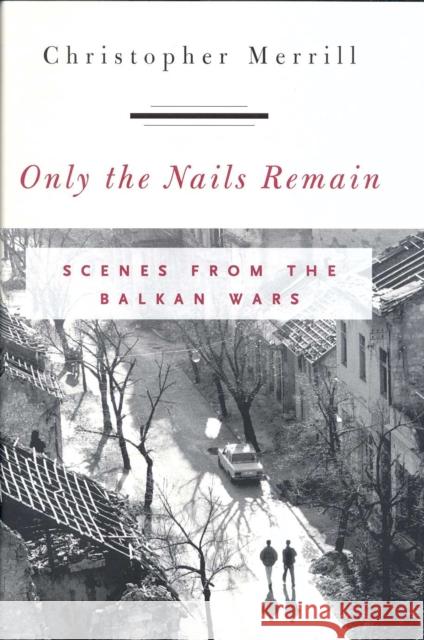 Only the Nails Remain: Scenes from the Balkan Wars Merrill, Christopher 9780742516861