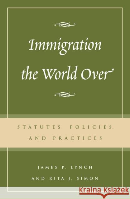 Immigration the World Over: Statutes, Policies, and Practices Lynch, James P. 9780742518773