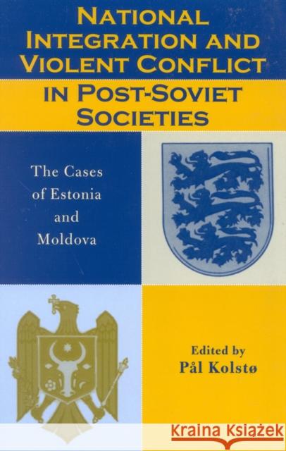 National Integration and Violent Conflict in Post-Soviet Societies: The Cases of Estonia and Moldova Kolstø, Pål 9780742518889 Rowman & Littlefield Publishers