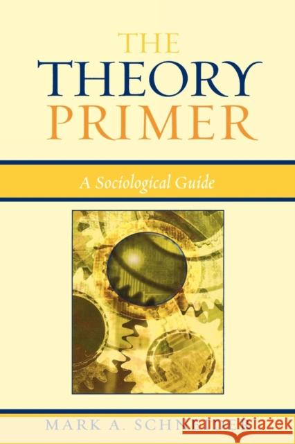 The Theory Primer: A Sociological Guide Schneider, Mark A. 9780742518926 Rowman & Littlefield Publishers