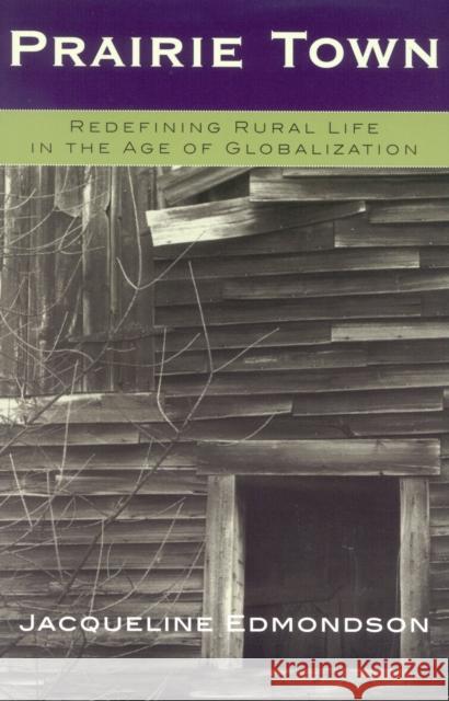 Prairie Town: Redefining Rural Life in the Age of Globalization Jacqueline Edmondson 9780742519428 Rowman & Littlefield