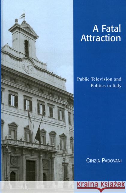 A Fatal Attraction: Public Television and Politics in Italy Padovani, Cinzia 9780742519497 Rowman & Littlefield Publishers