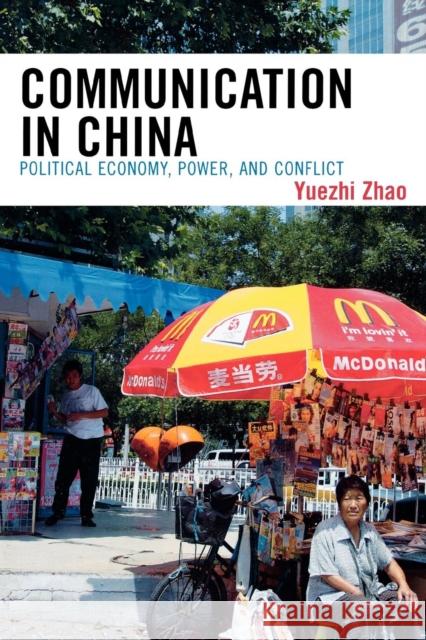 Communication in China: Political Economy, Power, and Conflict Zhao, Yuezhi 9780742519664 Rowman & Littlefield Publishers