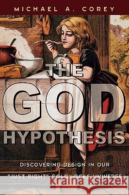 The God Hypothesis : Discovering Design in Our Just Right Goldilocks Universe Michael A. Corey 9780742520547