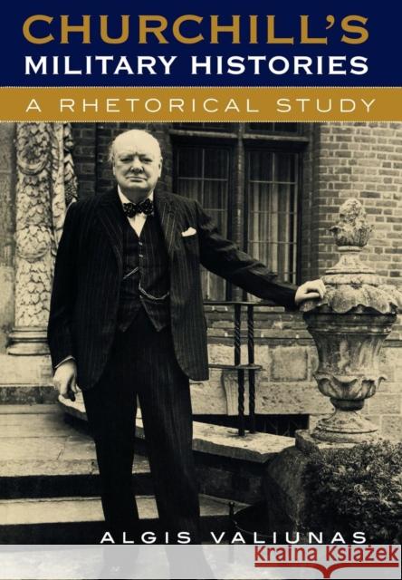 Churchill's Military Histories: A Rhetorical Study Valiunas, Algis 9780742521049