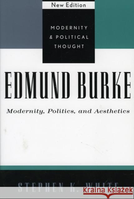 Edmund Burke: Modernity, Politics, and Aesthetics White, Stephen K. 9780742521353 Rowman & Littlefield Publishers