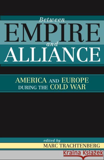 Between Empire and Alliance: America and Europe During the Cold War Trachtenberg, Marc 9780742521773