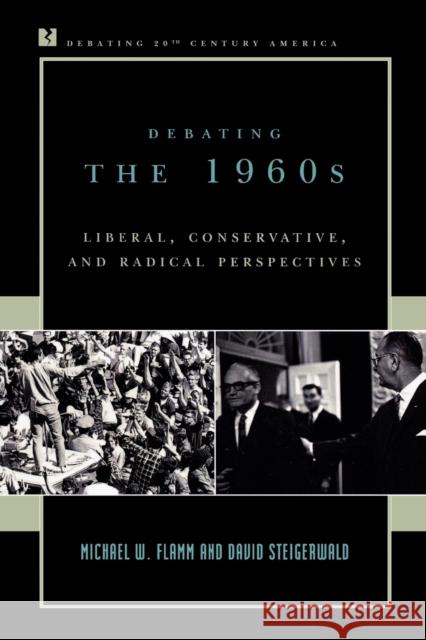 Debating the 1960s: Liberal, Conservative, and Radical Perspectives Flamm, Michael W. 9780742522138