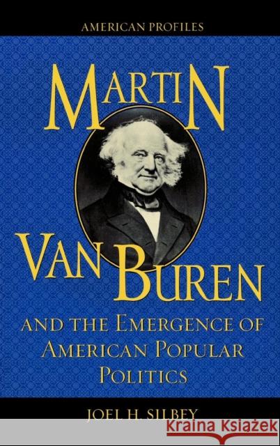Martin Van Buren and the Emergence of American Popular Politics Joel H. Silbey 9780742522435 Rowman & Littlefield Publishers
