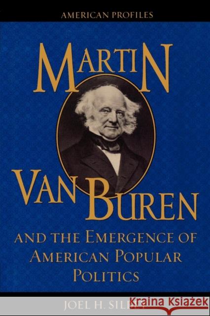 Martin Van Buren and the Emergence of American Popular Politics Joel H. Silbey 9780742522442 Rowman & Littlefield Publishers