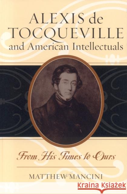 Alexis de Tocqueville and American Intellectuals: From His Times to Ours Mancini, Matthew 9780742523432 Rowman & Littlefield Publishers