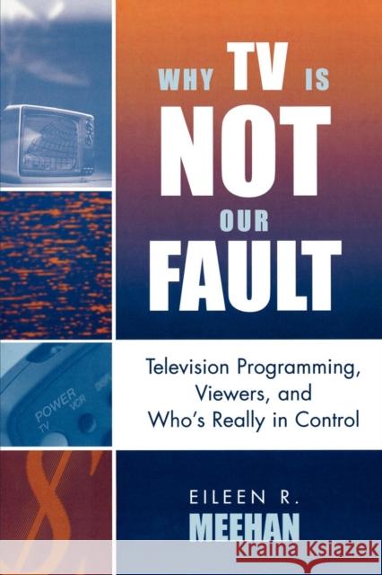 Why TV Is Not Our Fault: Television Programming, Viewers, and Who's Really in Control Meehan, Eileen R. 9780742524866 Rowman & Littlefield Publishers
