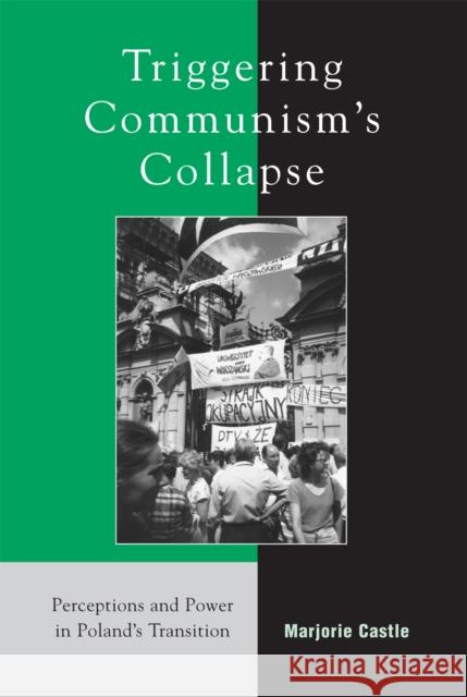 Triggering Communism's Collapse: Perceptions and Power in Poland's Transition Castle, Marjorie 9780742525146 Rowman & Littlefield Publishers