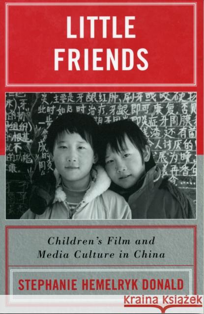 Little Friends: Children's Film and Media Culture in China Stephanie Hemelryk Donald 9780742525412