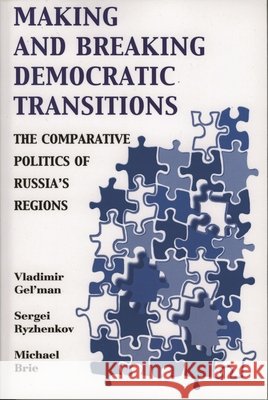 Making and Breaking Democratic Transitions: The Comparative Politics of Russia's Regions Gel'man, Vladimir 9780742525610 Rowman & Littlefield Publishers
