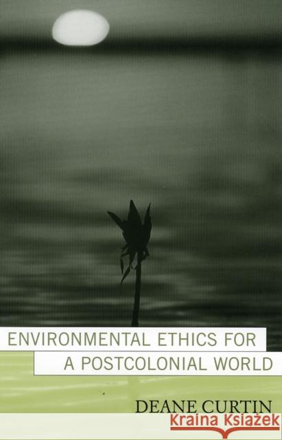 Environmental Ethics for a Postcolonial World Deane W. Curtin 9780742525795 Rowman & Littlefield Publishers