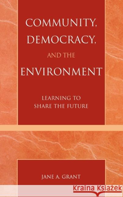 Community, Democracy, and the Environment: Learning to Share the Future Grant, Jane A. 9780742526143