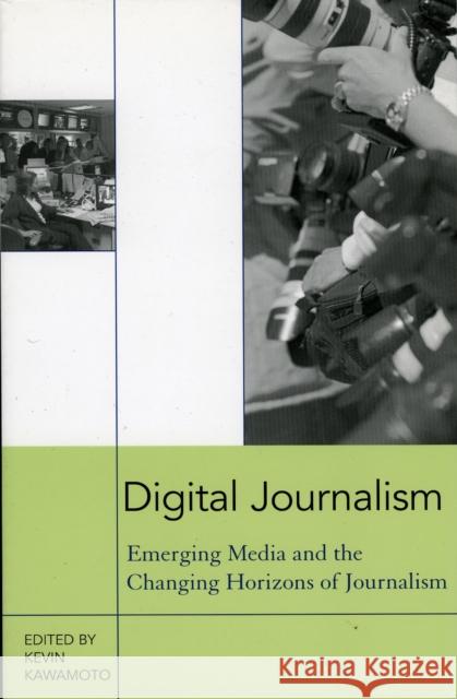 Digital Journalism: Emerging Media and the Changing Horizons of Journalism Kawamoto, Kevin 9780742526808