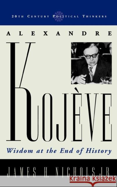 Alexandre Kojeve: Wisdom at the End of History Nichols, James H. 9780742527768 Rowman & Littlefield Publishers