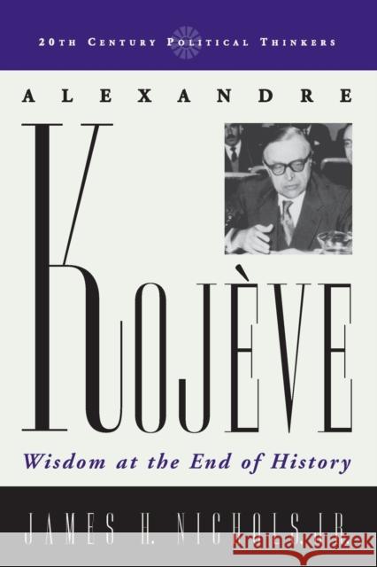 Alexandre Kojeve: Wisdom at the End of History Nichols, James H. 9780742527775 Rowman & Littlefield Publishers