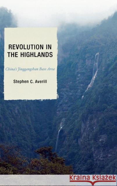Revolution in the Highlands: China's Jinggangshan Base Area Stephen C. Averill, Joseph W. Esherick, Elizabeth J. Perry 9780742528789 Rowman & Littlefield