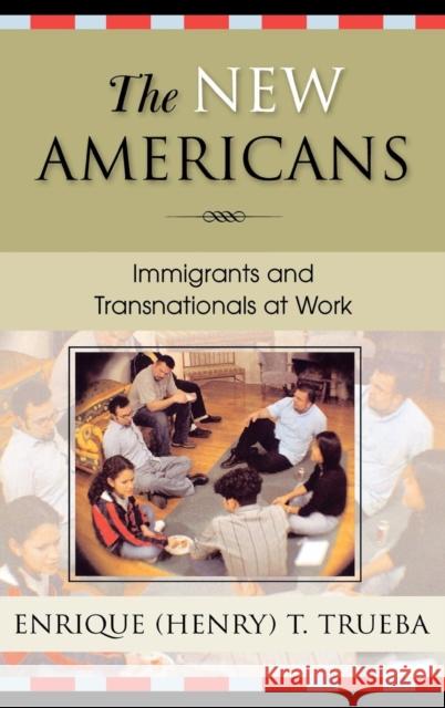 The New Americans: Immigrants and Transnationals at Work Trueba, Enrique T. 9780742528833