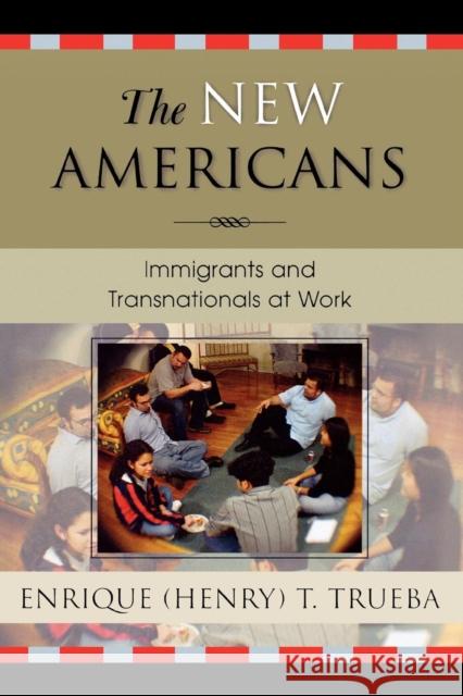 The New Americans: Immigrants and Transnationals at Work Trueba, Enrique T. 9780742528840 Rowman & Littlefield Publishers