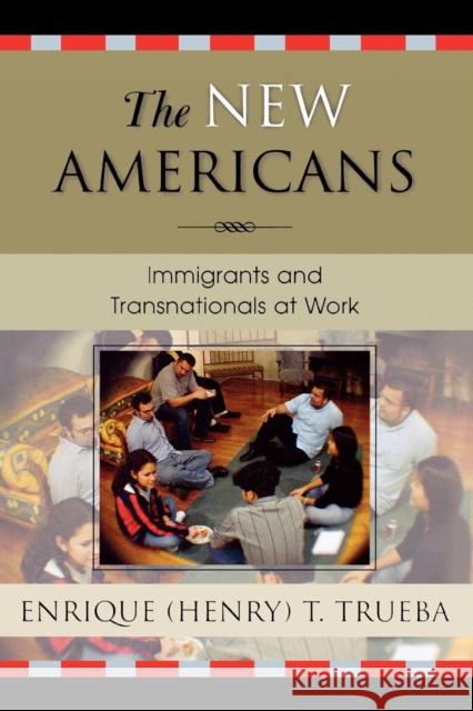 The New Americans: Immigrants and Transnationals at Work Trueba, Enrique T. 9780742528840