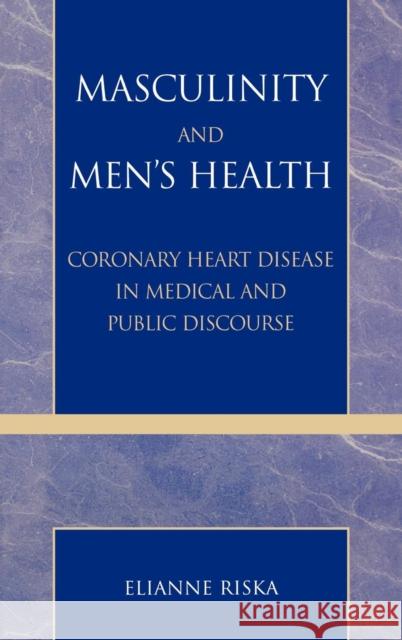 Masculinity and Men's Health: Coronary Heart Disease in Medical and Public Discourse Riska, Elianne 9780742529007 Rowman & Littlefield Publishers