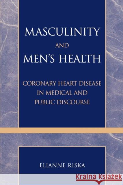 Masculinity and Men's Health: Coronary Heart Disease in Medical and Public Discourse Riska, Elianne 9780742529014 Rowman & Littlefield Publishers