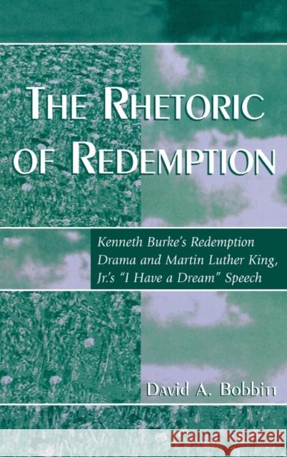 The Rhetoric of Redemption: Kenneth Burke's Redemption Drama and Martin Luther King, Jr.'s 'i Have a Dream' Speech Bobbitt, David A. 9780742529274 Rowman & Littlefield Publishers