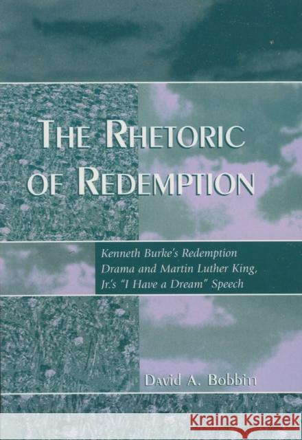 The Rhetoric of Redemption: Kenneth Burke's Redemption Drama and Martin Luther King, Jr.'s 'i Have a Dream' Speech Bobbitt, David A. 9780742529281 Rowman & Littlefield Publishers