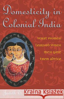 Domesticity in Colonial India: What Women Learned When Men Gave Them Advice Walsh, Judith E. 9780742529366 Rowman & Littlefield Publishers