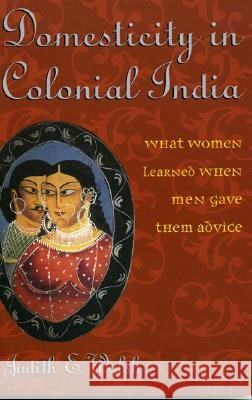 Domesticity in Colonial India : What Women Learned When Men Gave Them Advice Judith E. Walsh 9780742529373